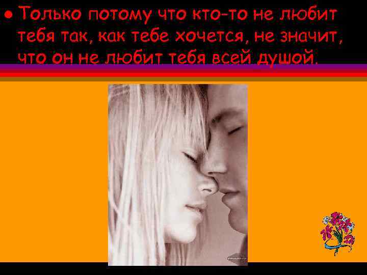 l Только потому что кто-то не любит тебя так, как тебе хочется, не значит,