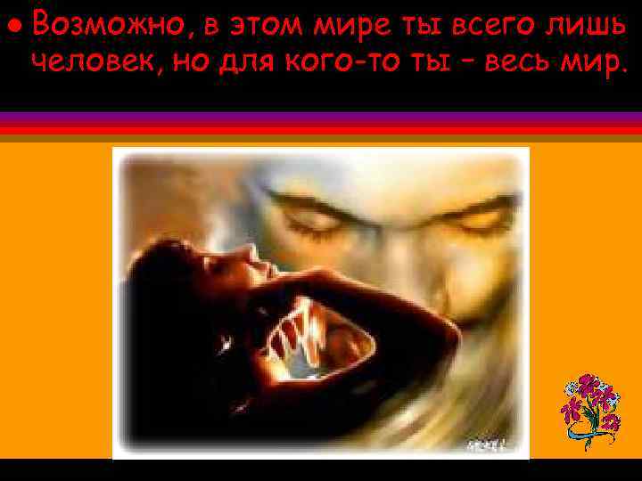 l Возможно, в этом мире ты всего лишь человек, но для кого-то ты –