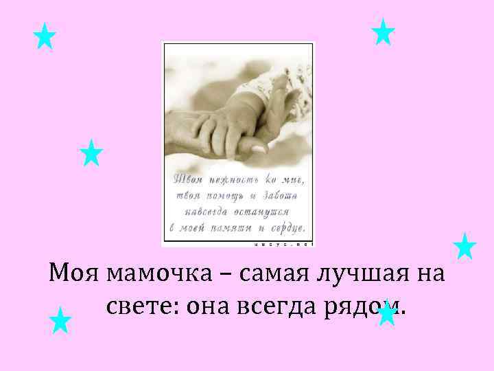 Моя мамочка – самая лучшая на свете: она всегда рядом. 