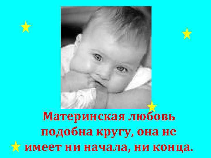 Материнская любовь подобна кругу, она не имеет ни начала, ни конца. 