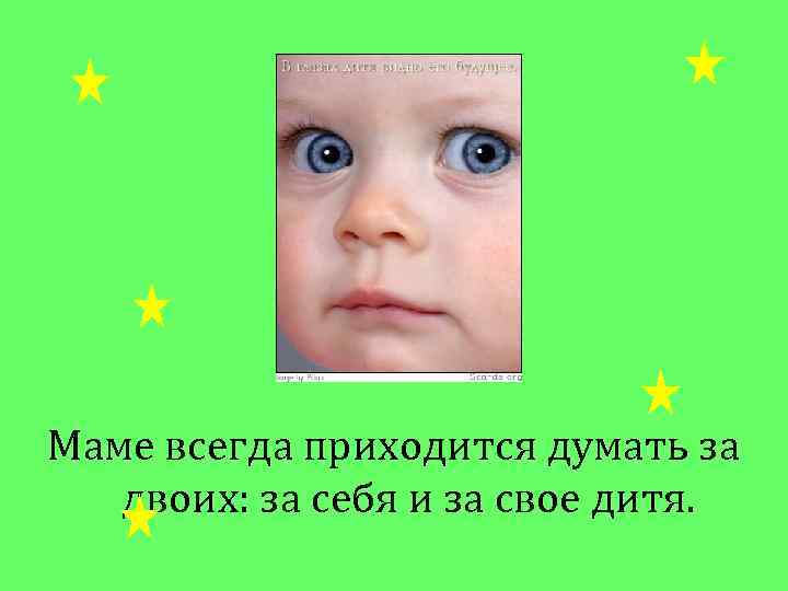 Маме всегда приходится думать за двоих: за себя и за свое дитя. 
