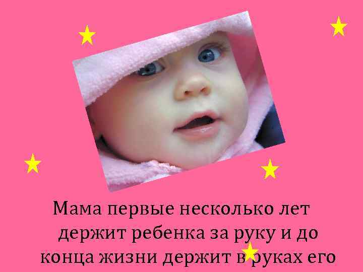 Мама первые несколько лет держит ребенка за руку и до конца жизни держит в