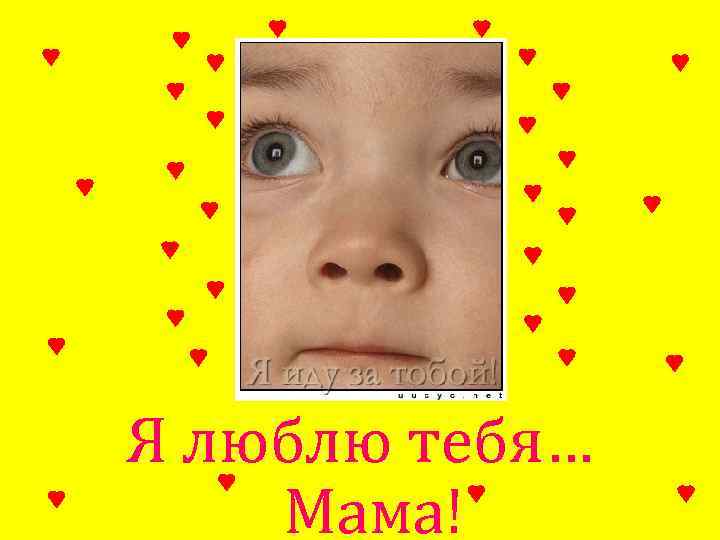 Я люблю тебя… Мама! 