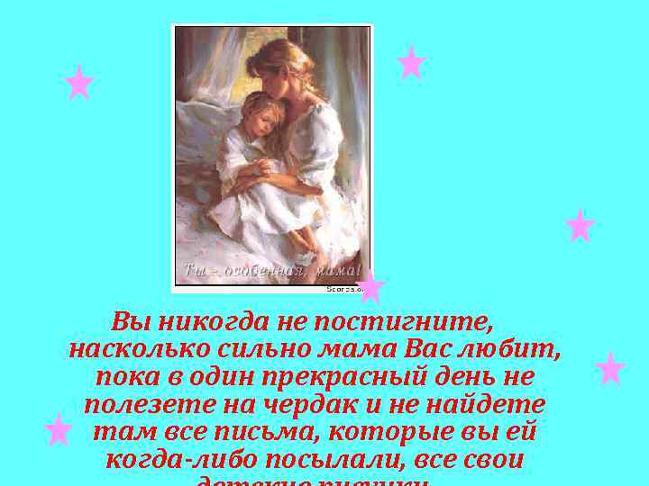 Вы никогда не постигните, насколько сильно мама Вас любит, пока в один прекрасный день