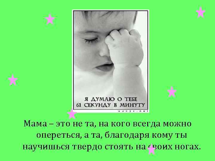 Мама – это не та, на кого всегда можно опереться, а та, благодаря кому
