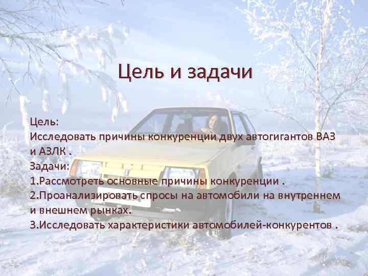 Цель и задачи Цель: Исследовать причины конкуренции двух автогигантов ВАЗ и АЗЛК. Задачи: 1.