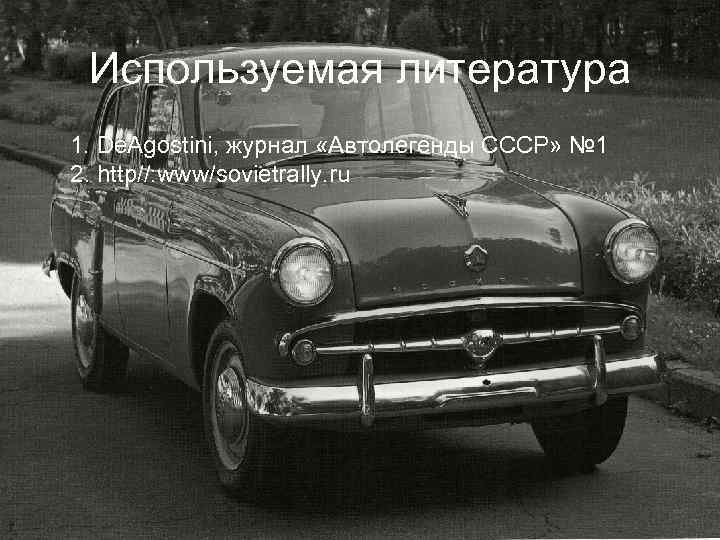 Используемая литература 1. De. Agostini, журнал «Автолегенды СССР» № 1 2. http//: www/sovietrally. ru