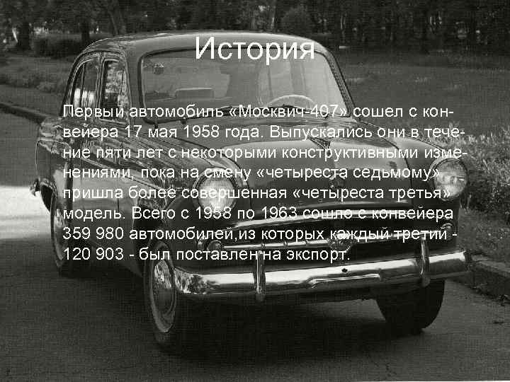 История Первый автомобиль «Москвич-407» сошел с конвейера 17 мая 1958 года. Выпускались они в