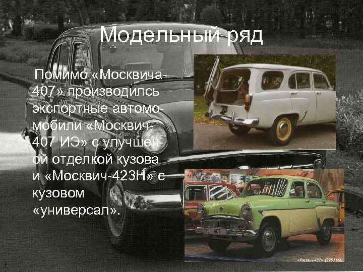 Модельный ряд Помимо «Москвича 407» производилсь экспортные автомомобили «Москвич407 ИЭ» с улучшеной отделкой кузова