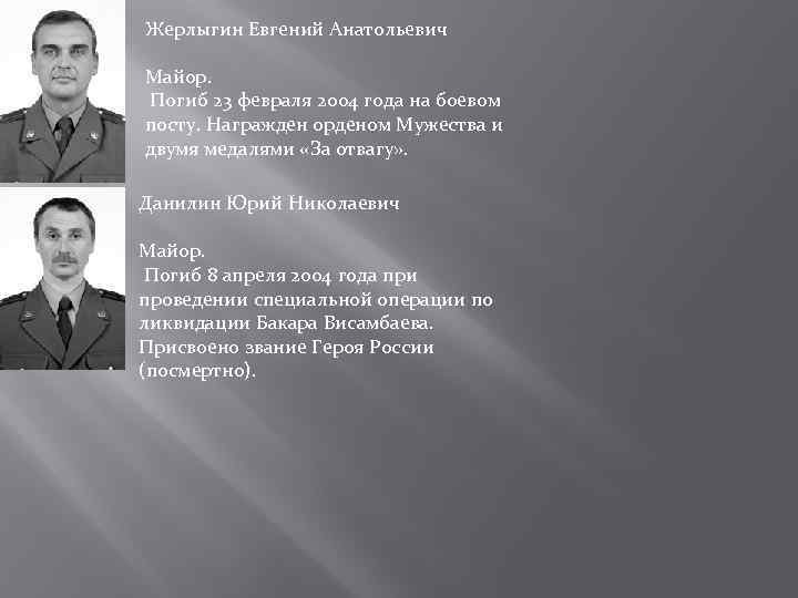 Жерлыгин Евгений Анатольевич Майор. Погиб 23 февраля 2004 года на боевом посту. Награжден орденом