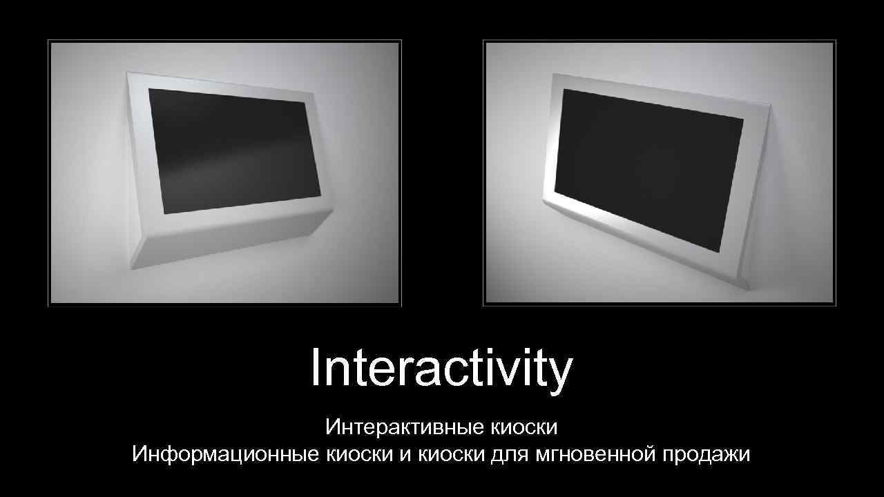 Interactivity Интерактивные киоски Информационные киоски и киоски для мгновенной продажи 