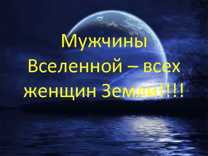 Мужчины Вселенной – всех женщин Земли!!!! 