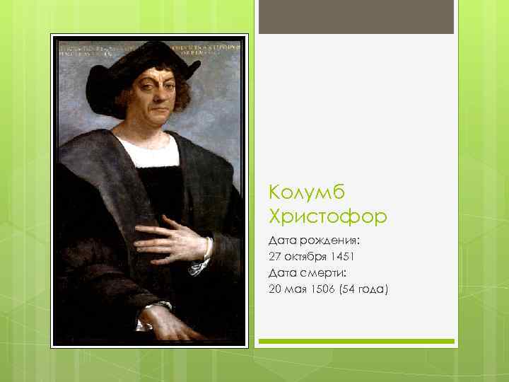 Колумб Христофор Дата рождения: 27 октября 1451 Дата смерти: 20 мая 1506 (54 года)