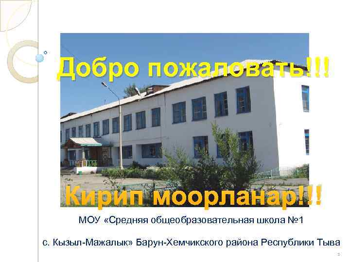 Добро пожаловать!!! Кирип моорланар!!! МОУ «Средняя общеобразовательная школа № 1 с. Кызыл-Мажалык» Барун-Хемчикского района