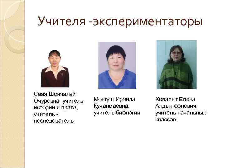 Учителя -экспериментаторы Саая Шончалай Очуровна, учитель истории и права, учитель исследователь Монгуш Ираида Кучанмаевна,