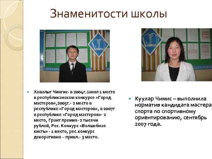 Знаменитости школы Ховалыг Чингис- в 2004 г. занял 1 место в республиканском конкурсе «Город