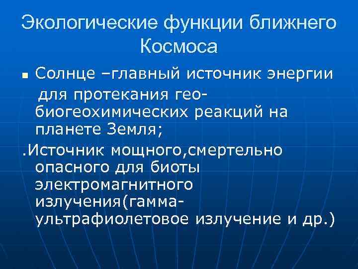 Экологические функции ближнего Космоса Солнце –главный источник энергии для протекания геобиогеохимических реакций на планете