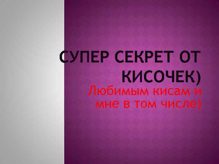 СУПЕР СЕКРЕТ ОТ КИСОЧЕК) Любимым кисам и мне в том числе) 