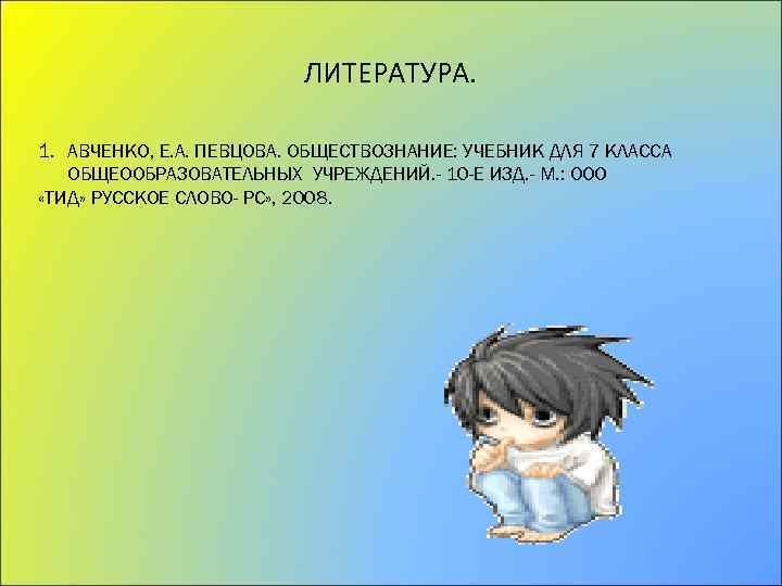 ЛИТЕРАТУРА. 1. АВЧЕНКО, Е. А. ПЕВЦОВА. ОБЩЕСТВОЗНАНИЕ: УЧЕБНИК ДЛЯ 7 КЛАССА ОБЩЕООБРАЗОВАТЕЛЬНЫХ УЧРЕЖДЕНИЙ. -