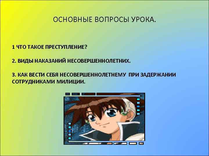 ОСНОВНЫЕ ВОПРОСЫ УРОКА. 1 ЧТО ТАКОЕ ПРЕСТУПЛЕНИЕ? 2. ВИДЫ НАКАЗАНИЙ НЕСОВЕРШЕННОЛЕТНИХ. 3. КАК ВЕСТИ