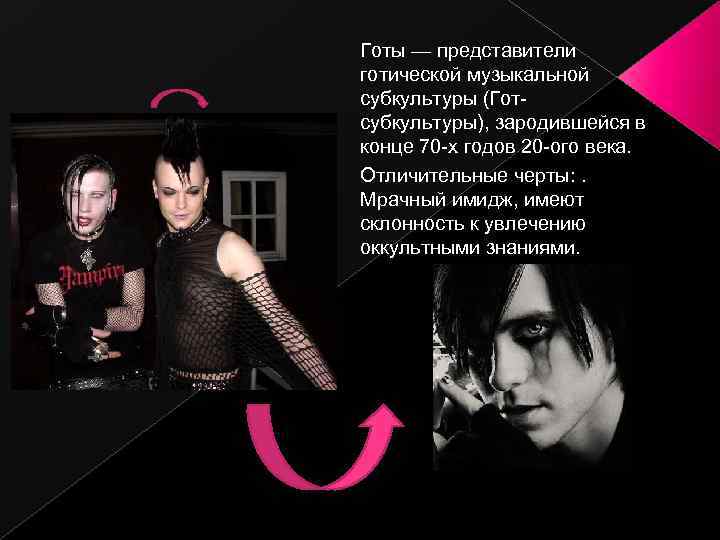 Готы — представители готической музыкальной субкультуры (Готсубкультуры), зародившейся в конце 70 -х годов 20