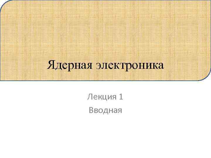 Ядерная электроника Лекция 1 Вводная 