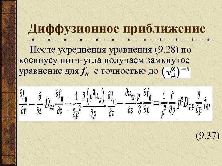 Диффузионное приближение После усреднения уравнения (9. 28) по косинусу питч-угла получаем замкнутое уравнение для