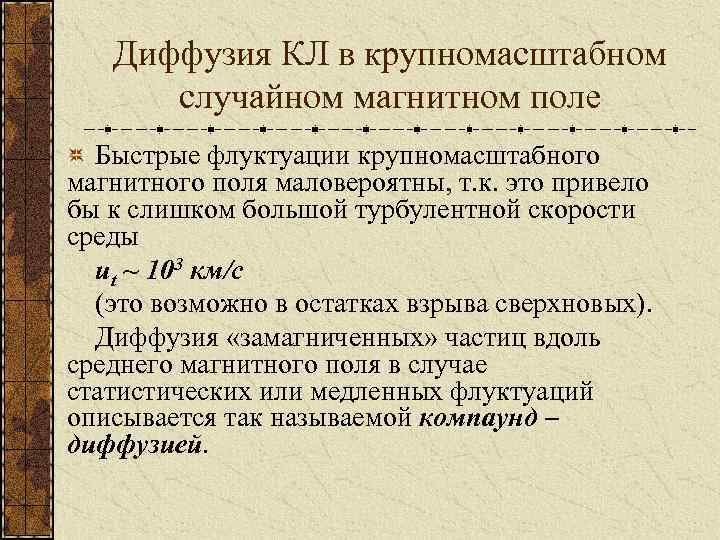 Диффузия КЛ в крупномасштабном случайном магнитном поле Быстрые флуктуации крупномасштабного магнитного поля маловероятны, т.