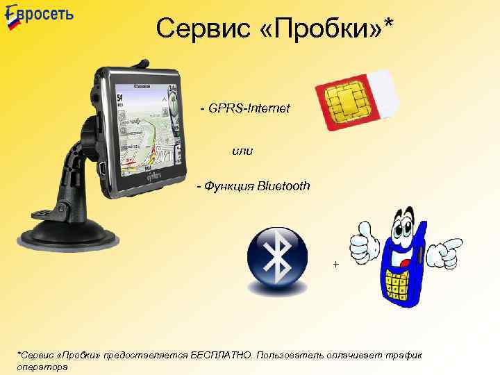 Сервис «Пробки» * - GPRS-Internet или - Функция Bluetooth + *Сервис «Пробки» предоставляется БЕСПЛАТНО.