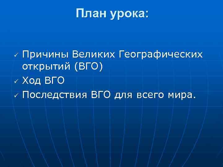 План урока: ü ü ü Причины Великих Географических открытий (ВГО) Ход ВГО Последствия ВГО