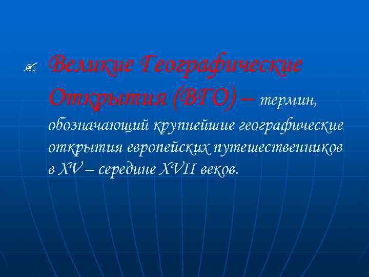 ? Великие Географические Открытия (ВГО) – термин, обозначающий крупнейшие географические открытия европейских путешественников в