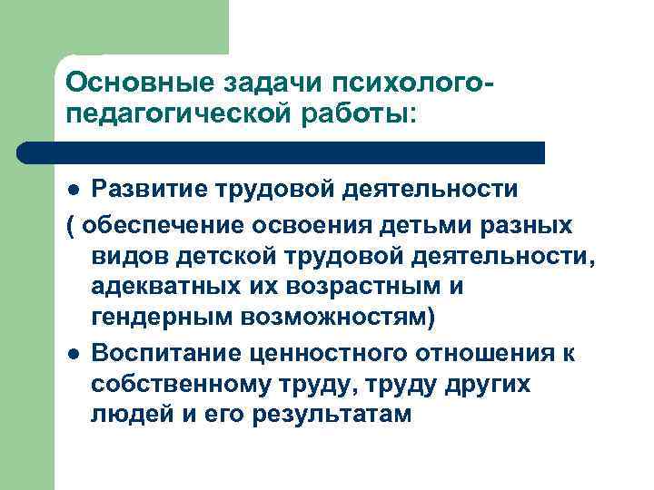 Основные задачи психологопедагогической работы: Развитие трудовой деятельности ( обеспечение освоения детьми разных видов детской