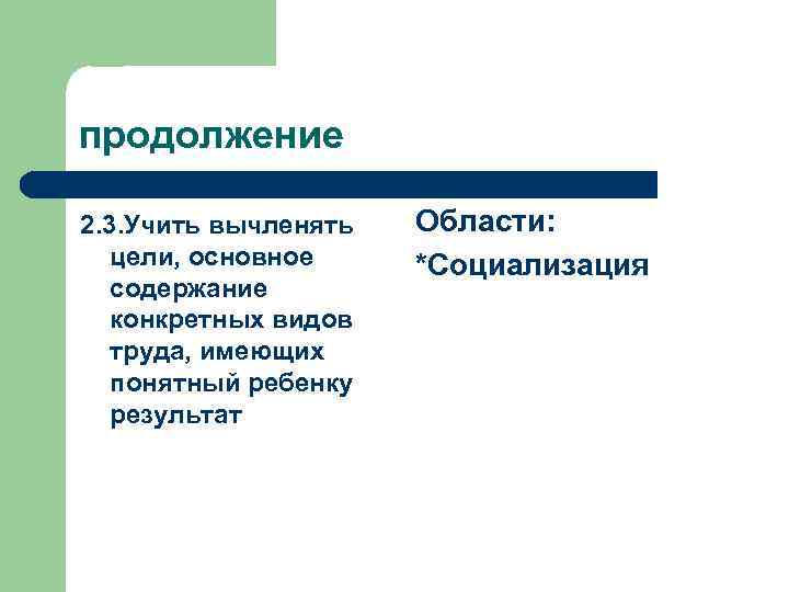 продолжение 2. 3. Учить вычленять цели, основное содержание конкретных видов труда, имеющих понятный ребенку