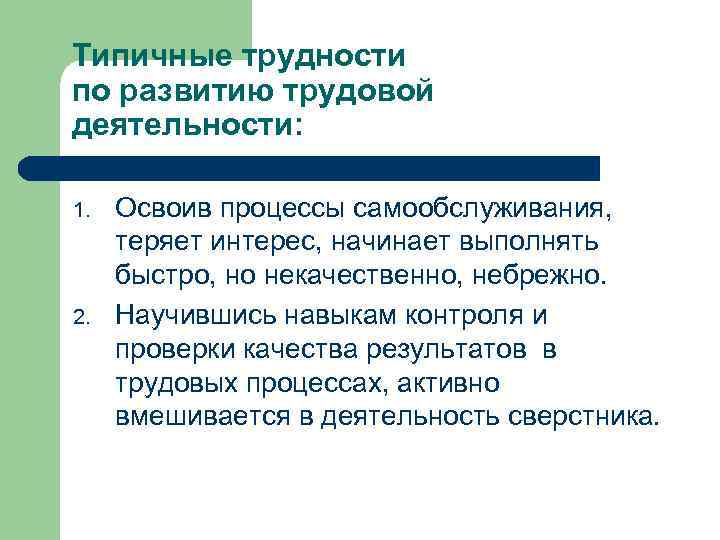 Типичные трудности по развитию трудовой деятельности: 1. 2. Освоив процессы самообслуживания, теряет интерес, начинает