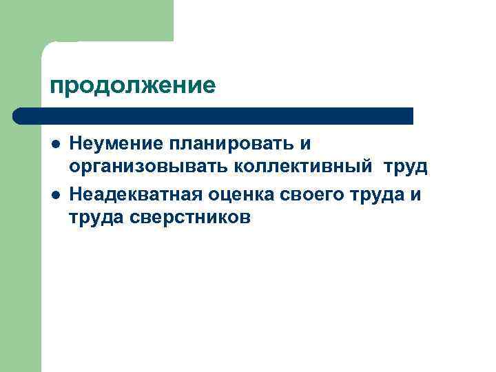 продолжение l l Неумение планировать и организовывать коллективный труд Неадекватная оценка своего труда и