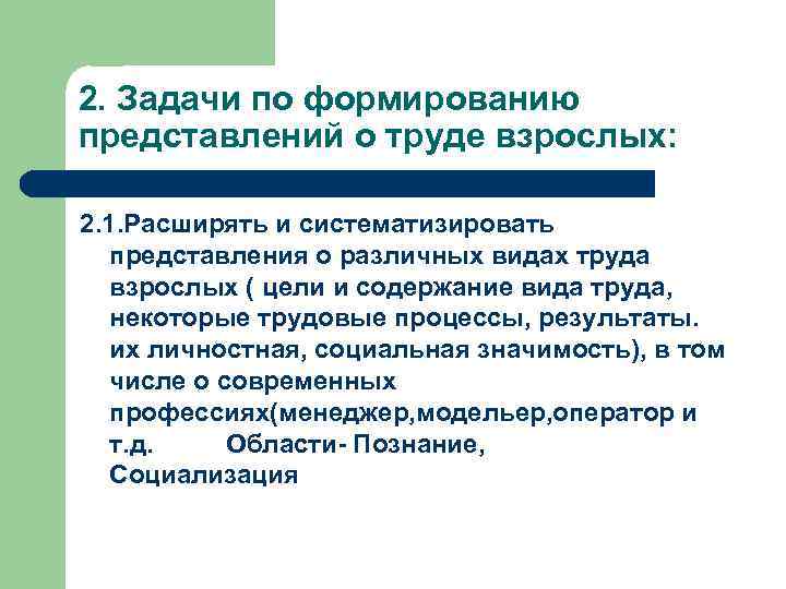 2. Задачи по формированию представлений о труде взрослых: 2. 1. Расширять и систематизировать представления
