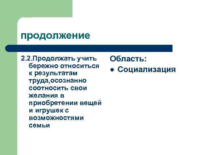 продолжение 2. 2. Продолжать учить бережно относиться к результатам труда, осознанно соотносить свои желания