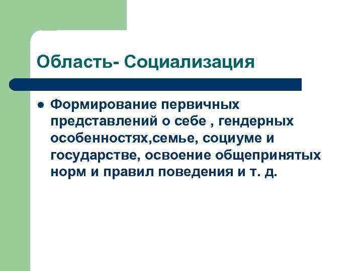 Область- Социализация l Формирование первичных представлений о себе , гендерных особенностях, семье, социуме и