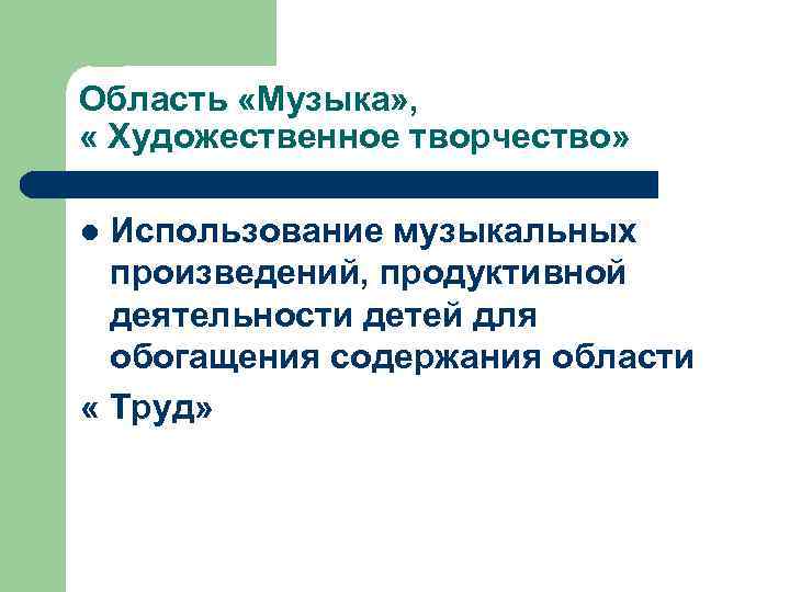 Область «Музыка» , « Художественное творчество» Использование музыкальных произведений, продуктивной деятельности детей для обогащения