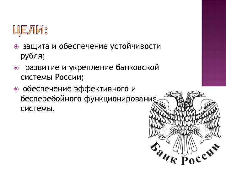 защита и обеспечение устойчивости рубля; развитие и укрепление банковской системы России; обеспечение эффективного и