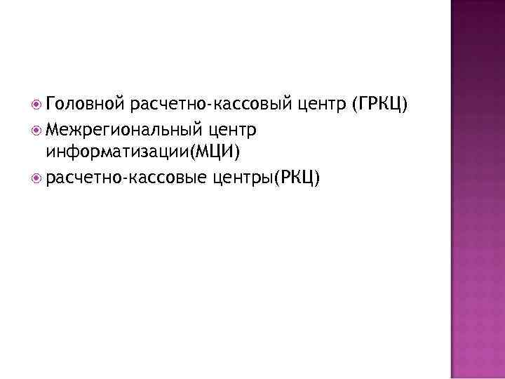  Головной расчетно-кассовый центр (ГРКЦ) Межрегиональный центр информатизации(МЦИ) расчетно-кассовые центры(РКЦ) 