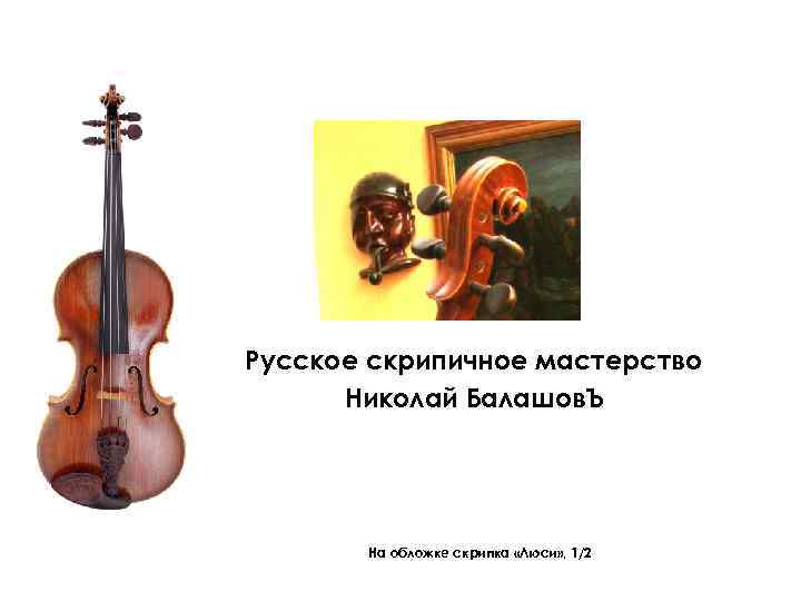 Русское скрипичное мастерство Николай Балашов. Ъ На обложке скрипка «Люси» , 1/2 