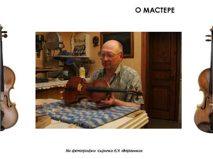 О МАСТЕРЕ На фотографии скрипка 4/4 «Вероника» 