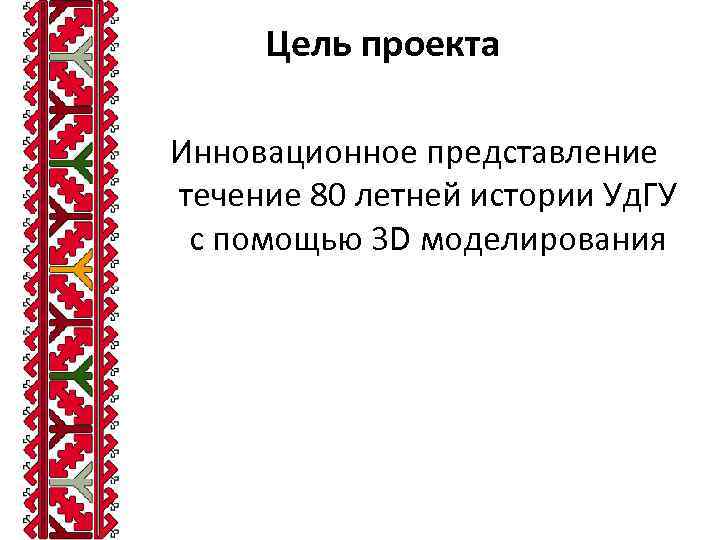 Цель проекта Инновационное представление течение 80 летней истории Уд. ГУ с помощью 3 D