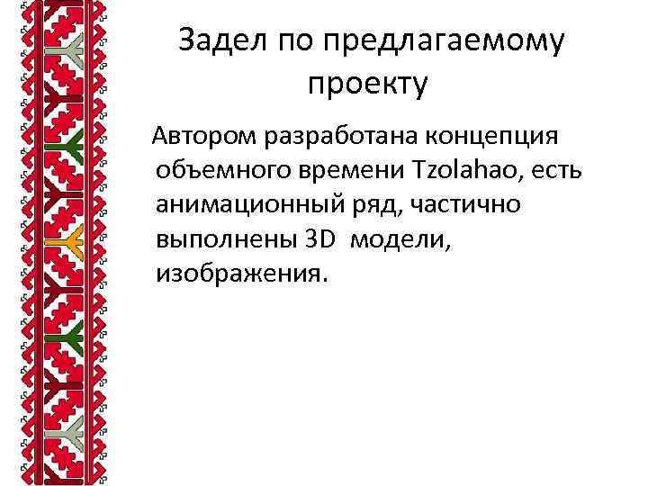 Задел по предлагаемому проекту Автором разработана концепция объемного времени Tzolahao, есть анимационный ряд, частично