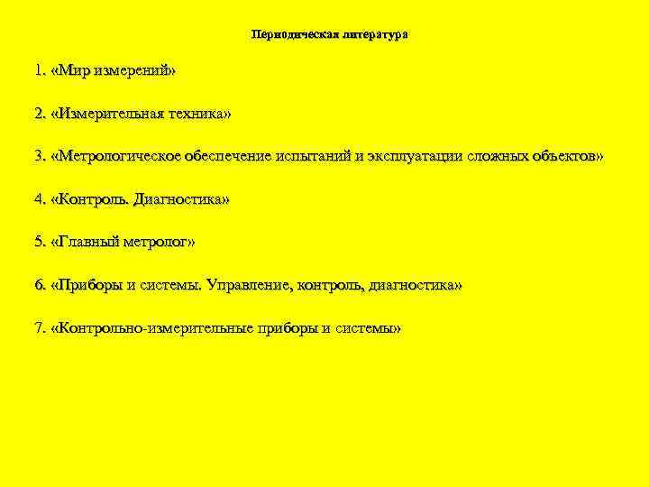 Периодическая литература 1. «Мир измерений» 2. «Измерительная техника» 3. «Метрологическое обеспечение испытаний и эксплуатации