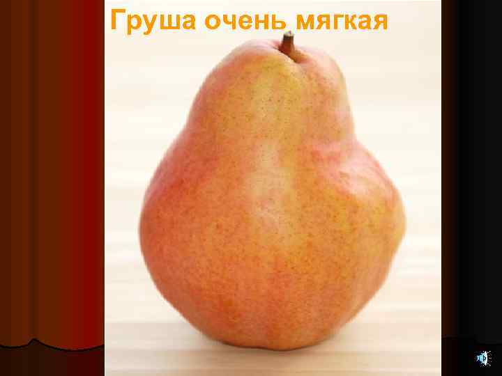 Груша очень мягкая 