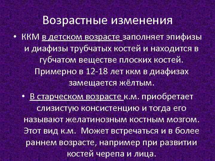 Возрастные изменения • ККМ в детском возрасте заполняет эпифизы и диафизы трубчатых костей и