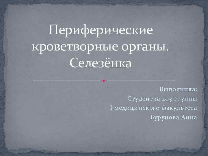 Периферические кроветворные органы. Селезёнка Выполнила: Студентка 203 группы I медицинского факультета Бурунова Анна 