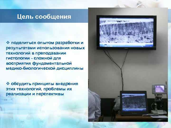 Цель сообщения v поделиться опытом разработки и результатами использования новых технологий в преподавании гистологии